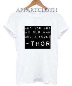 And You An Old Man Thor Quote Funny Shirts
