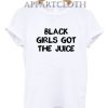 Black Girls Got The Juice Funny Shirts