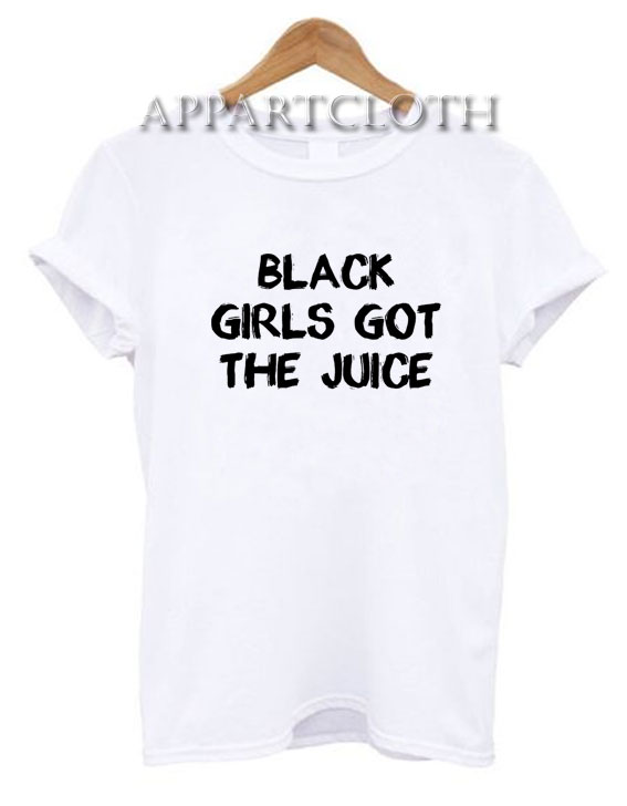 Black Girls Got The Juice Funny Shirts