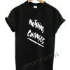 NOTHING CANGES Funny Shirts