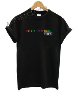 Be You Not Dumb Them Funny Shirts