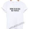 Born to be real not perfect Funny Shirts
