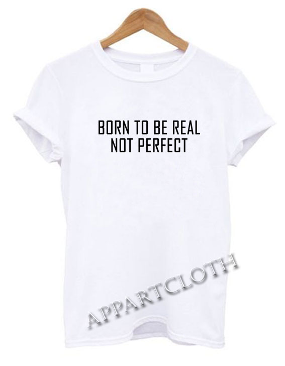 Born to be real not perfect Funny Shirts