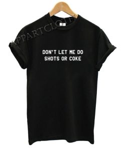 Don't Let Me Do Shots Or Coke Funny Shirts