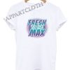 Fresh On The Max Funny Shirts