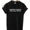 Highlight Brighter Than Your Future Funny Shirts