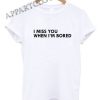 I Miss You When I'M Bored Funny Shirts