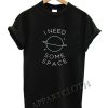 I Need Some Space NASA Funny Shirts