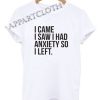 I came I saw I had anxiety so I left Funny Shirts