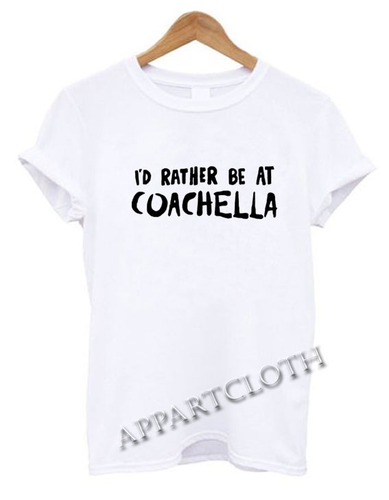 Id Rather Be At Coachella Funny Shirts