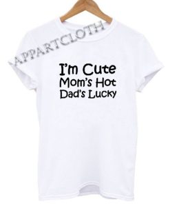 I'm Cute Mom's Hot Dad's Lucky Funny Shirts