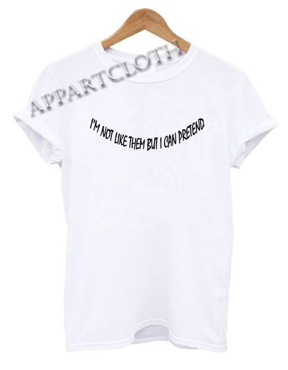 I m not like them but i can pretend funny shirts size xs s m l xl 2xl