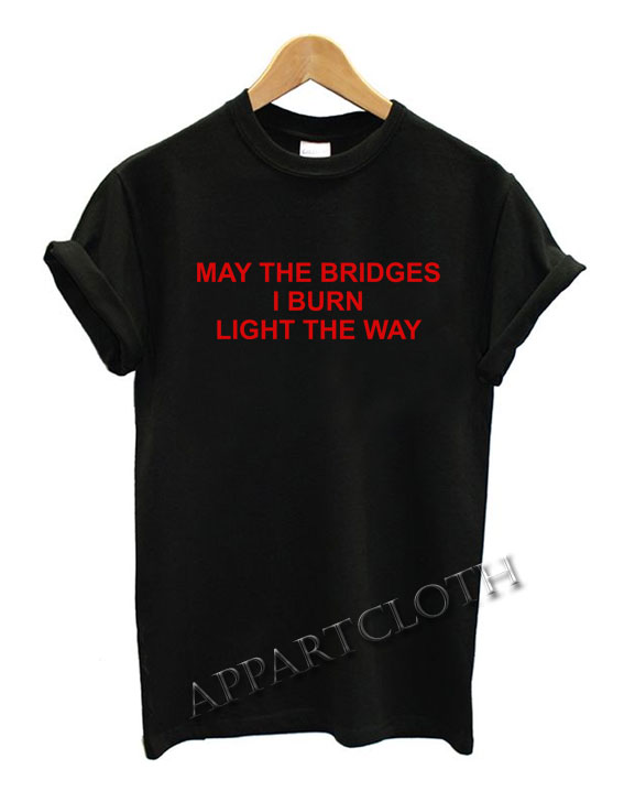 May the bridges i burn light Funny Shirts