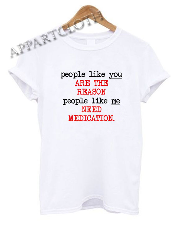 People Like You Are The Reason Funny Shirts