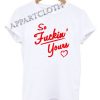 So Fuckin' Yours Funny Shirts