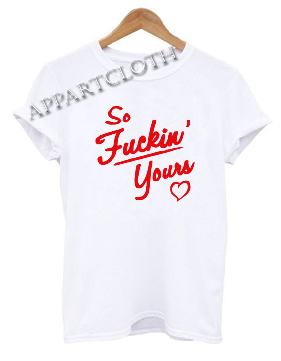So Fuckin' Yours Funny Shirts