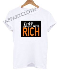 Sorry Were Rich Funny Shirts