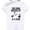 You done messed up A-A-RON Funny Shirts