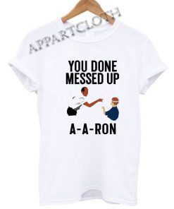 You done messed up A-A-RON Funny Shirts