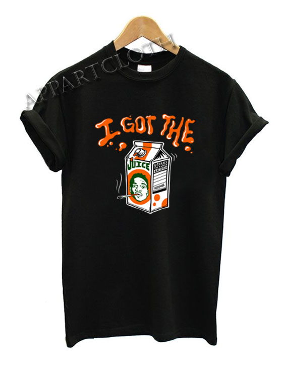 i got the juice Funny Shirts