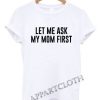 let me ask my mom Funny Shirts