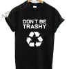 Don't Be Trashy Recycle Funny Shirts