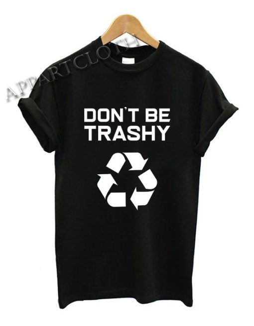Don't Be Trashy Recycle Funny Shirts Size XS,S,M,L,XL,2XL - appartcloth