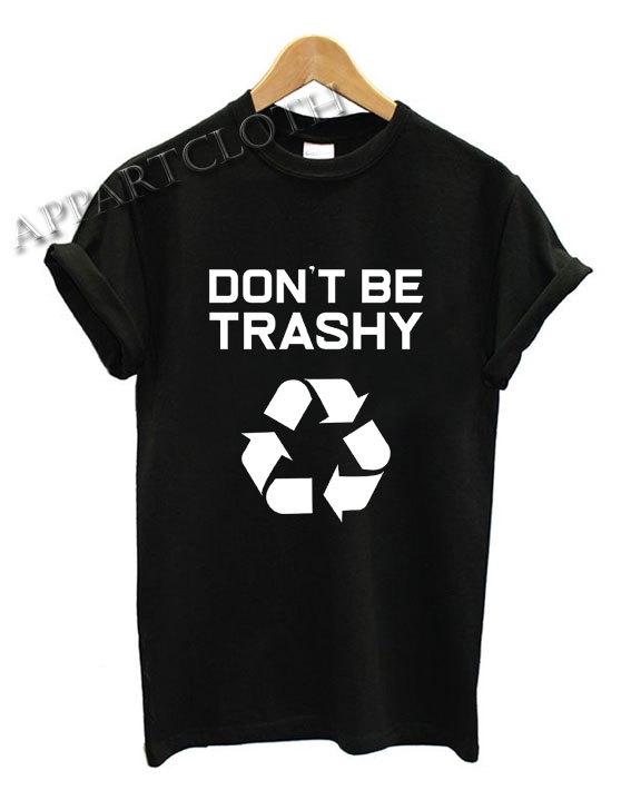 Don't Be Trashy Recycle Funny Shirts