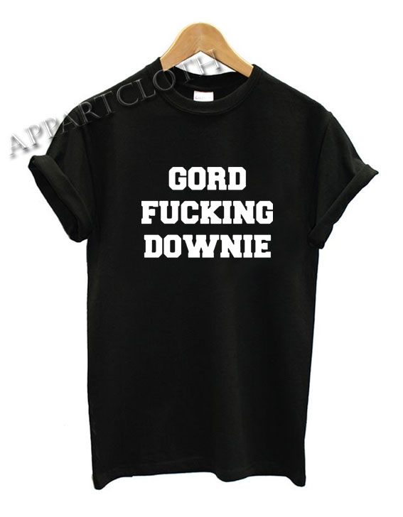 GORD FUCKING DOWNIE Funny Shirts
