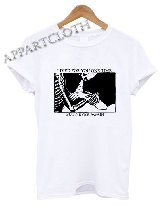 I Died For You One Time But Never Again Funny Shirts