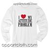 I Love My Attitude Problem Unisex Sweatshirts