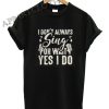 I don’t always sing oh wait yes I do Funny Shirts