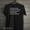 I wear black on the outside cause black how i feel Funny Shirts