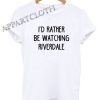 I'd Rather Be Watching Riverdale Funny Shirts