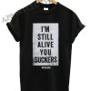 I’m Still Alive You Suckers Funny Shirts
