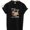 Life Is Better With a Pug Funny Shirts