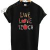 Live Love Teach Funny Shirts