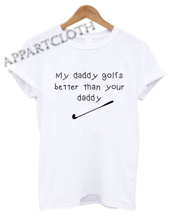 My daddy golfs better than your daddy Funny Shirts