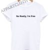 No really im fine Funny Shirts