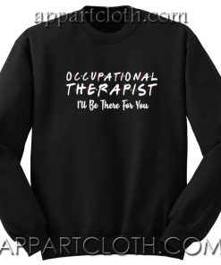Occupational therapist I’ll be there for you Unisex Sweatshirts