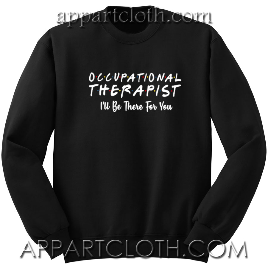 Occupational therapist I’ll be there for you Unisex Sweatshirts
