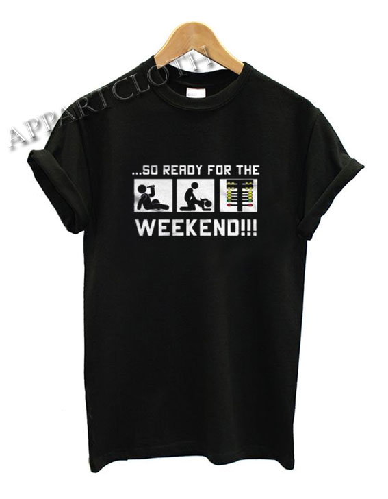 So Ready For The Weekend Funny Shirts