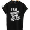 i was normal three kids a go Funny Shirts