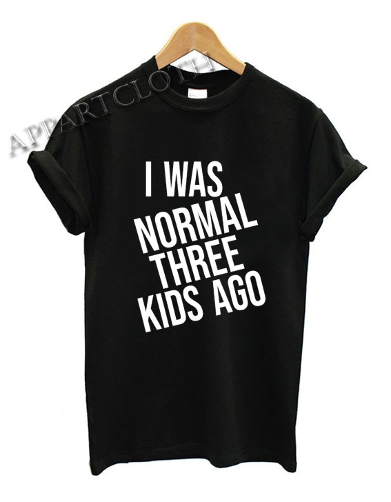 i was normal three kids a go Funny Shirts
