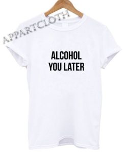 Alcohol you later Tshirt Drinking Funny Shirts
