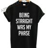 Being Straight Was My Phase Funny Shirts