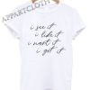 I See It I Like It I Want It I Got It Shirts