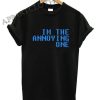 I'm The Annoying One Funny Shirts