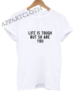 LIFE IS TOUGH BUT SO ARE YOU Funny Shirts