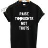 Raise Thoughts Not Thots Funny Shirts